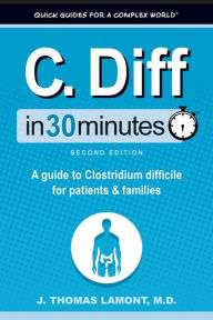 Title: C. Diff In 30 Minutes: A guide to Clostridium difficile for patients and families, Author: J Thomas Lamont