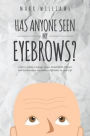 Has Anyone Seen My Eyebrows: A Story of how Courage, Hope, Great Faith, Prayers and Perseverance can make a difference in your Life