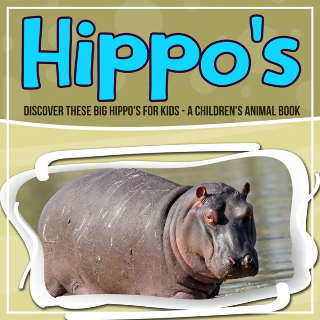 Hippo's: Discover These Big Hippo's For Kids - A Children's Animal Book