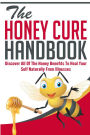 The Honey Cure Handbook - Discover All of The Honey Benefits To Heal Your Self Naturally From Illnesses