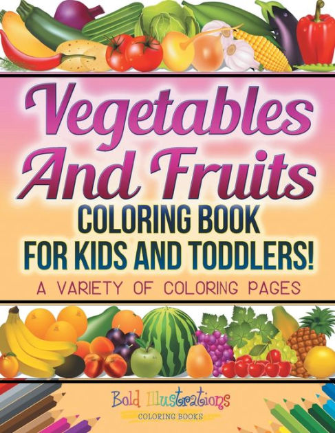 Vegetables And Fruits Coloring Book For Kids And Toddlers! A Variety Of Coloring Pages By Bold Illustrations, Paperback Barnes & Noble® - Vegetables And Fruits Coloring Book For Kids And Toddlers! A Variety Of Coloring Pages By Bold Illustrations, Paperback Barnes & Noble®