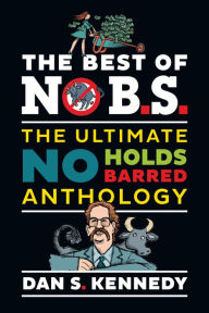 Title: The Best of No B.S.: The Ultimate No Holds Barred Anthology, Author: Dan S. Kennedy