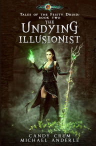Title: The Undying Illusionist: Tales of the Feisty Druid Book 2, Author: Candy Crum