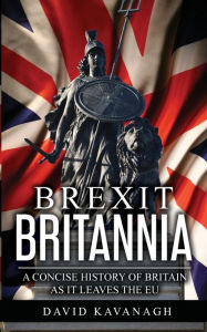 Title: Brexit Britannia: A concise history of Britain as it leaves the EU, Author: David Kavanagh