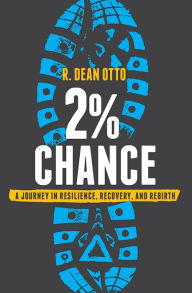 Title: 2% Chance: A Journey In Resilience, Recovery, And Rebirth, Author: R. Dean Otto