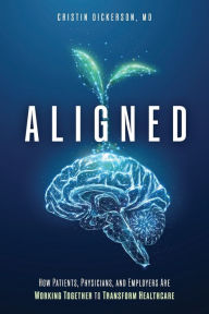 Title: Aligned: How Patients, Physicians, and Employers Are Working Together to Transform Healthcare, Author: Cristin Dickerson M.D.