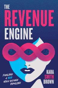 Title: The Revenue Engine: Fueling a B2B High Octane Pipeline, Author: Kara Smith Brown