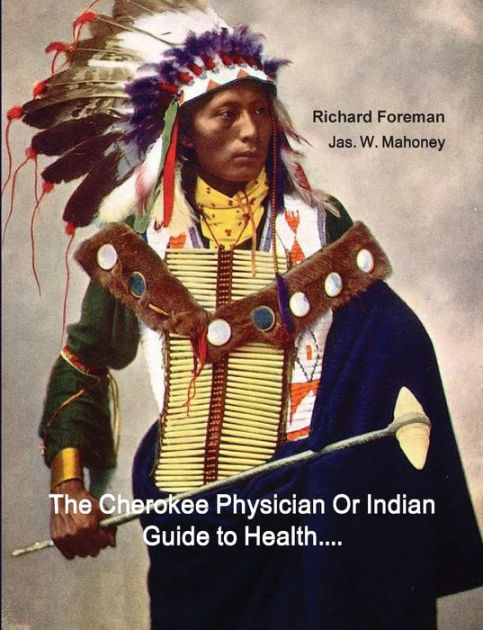 The Cherokee Physician Or Indian Guide to Health: As Given by Richard Foreman a Cherokee Doctor