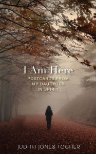 Title: I Am Here: Postcards from My Daughter in Spirit, Author: Judith Jones Togher