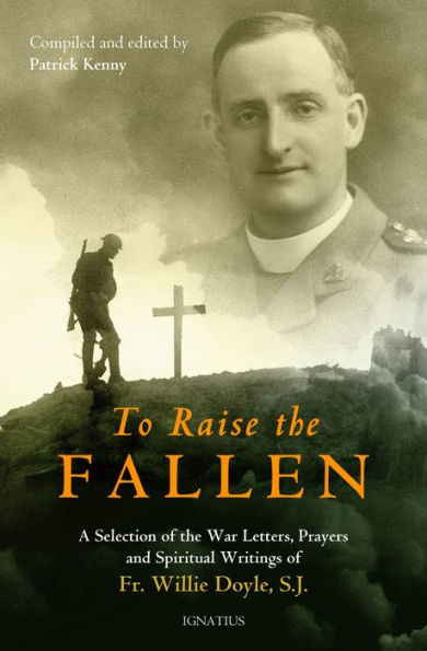 To Raise the Fallen: A Selection of the War Letters, Prayers, and Spiritual Writings of Fr. Willie Doyle