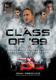 Title: Class of '99: Triumph and Tragedy in the 1999 CART Indy Car Series, Author: John Oreovicz