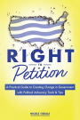 Right to Petition: A Practical Guide to Creating Change in Government with Political Advocacy Tools and Tips