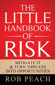 Title: The Little Handbook of Risk: Mitigate it & turn threats into opportunities, Author: Rob Peach