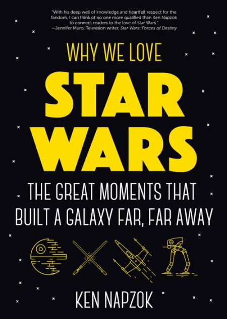 Why We Love Star Wars The Great Moments That Built A Galaxy Far Far Away By Ken Napzok Paperback Barnes Noble