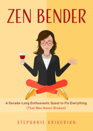 Title: Zen Bender: A Decade-Long Enthusiastic Quest to Fix Everything (That Was Never Broken) (Self-Confidence for Women, Personal Growth), Author: Stephanie Krikorian