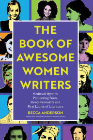 Title: The Book of Awesome Women Writers: Medieval Mystics, Pioneering Poets, Fierce Feminists and First Ladies of Literature (Literary Gift), Author: Becca Anderson