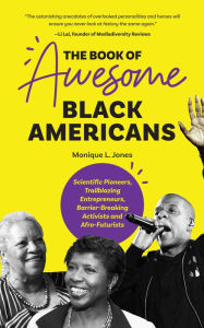 Title: The Book of Awesome Black Americans: Scientific Pioneers, Trailblazing Entrepreneurs, Barrier-Breaking Activists and Afro-Futurists, Author: Monique Jones