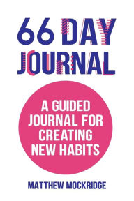 Title: 66 Day Journal: A Guided Journal for Creating New Habits (Healthy Habits, Activity Tracker), Author: Matthew Mockridge