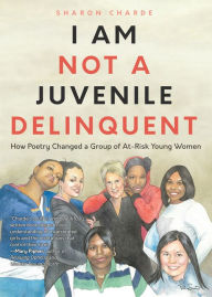Title: I Am Not a Juvenile Delinquent: How Poetry Changed a Group of At-Risk Young Women (Lessons in Rehabilitation and Letting It Go), Author: Sharon Charde