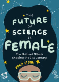 Title: The Future of Science is Female: The Brilliant Minds Shaping the 21st Century (Gift for teenage girls 13-15), Author: Zara Stone