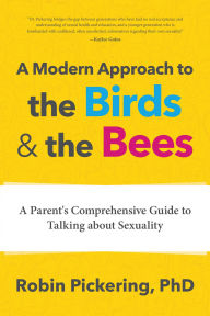 Title: A Modern Approach to the Birds and the Bees: A Parent's Comprehensive Guide to Talking about Sexuality, Author: Robin Pickering