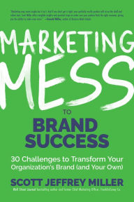 Title: Marketing Mess to Brand Success: 30 Challenges to Transform Your Organization's Brand (and Your Own) (Brand Marketing), Author: Scott Jeffrey Miller