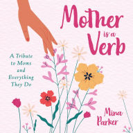 Title: Mother Is a Verb: A Tribute to Moms and Everything They Do (Book for Moms), Author: Mina Parker