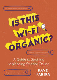 Title: Is This Wi-Fi Organic?: A Guide to Spotting Misleading Science Online (Science Myths Debunked), Author: Dave Farina