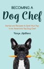 Becoming a Dog Chef: Stories and Recipes to Spoil Your Pup from America's Top Dog Chef (Homemade Dog Food, Raw Cooking)