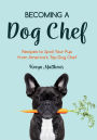 Becoming a Dog Chef: Recipes to Spoil Your Pup from America's Top Dog Chef