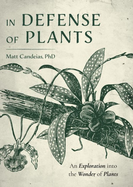 In Defense of Plants An Exploration into the Wonder of Plants (Plant Guide, Horticulture) by Matt Candeias PhD, Hardcover Barnes and Noble® picture