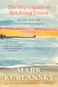 Title: The Importance of Not Being Ernest: My Life with the Uninvited Hemingway (A unique Ernest Hemingway biography, Gift for writers), Author: Mark Kurlansky