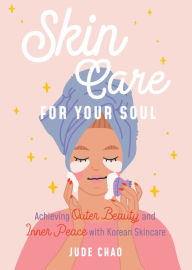 Title: Skincare for Your Soul: Achieving Outer Beauty and Inner Peace with Korean Skincare (Korean Skin Care Beauty Guide), Author: Jude Chao