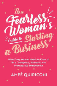 Title: The Fearless Woman's Guide to Starting a Business: What Every Woman Needs to Know to be a Courageous, Authentic and Unstoppable Entrepreneur (A Woman Owned Business Startup Step-By-Step Guidebook), Author: Ame Quiriconi