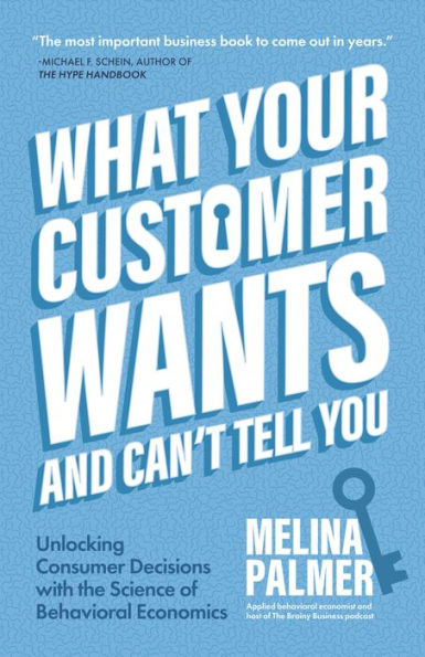 What Your Customer Wants and Can't Tell You: Unlocking Consumer Decisions with the Science of Behavioral Economics