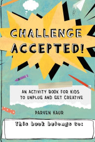 Title: Challenge Accepted!: Activities for Kids to Unplug and Get Creative (Mindfulness Coloring Book, Puzzles), Author: Parven Kaur
