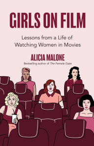 Title: Girls on Film: Lessons from a Life of Watching Women in Movies, Author: Alicia Malone