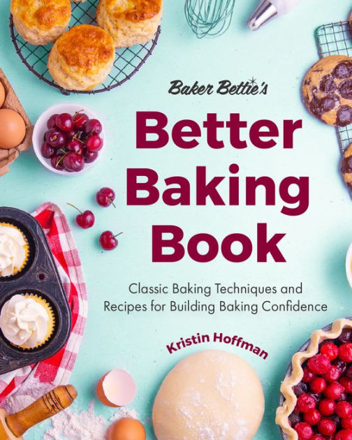 Baker Bettie's Better Baking Book: Classic Baking Techniques and Recipes for Building Baking Confidence [Book]