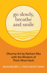 Title: Go Slowly, Breathe and Smile: Dharma Art by Rashani Réa with the Wisdom of Thich Nhat Hanh, Author: Rashani Réa