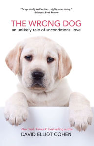 Title: The Wrong Dog: An Unlikely Tale of Unconditional Love, Author: David Elliot Cohen