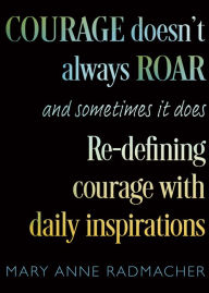Title: Courage Doesn't Always Roar: And Sometimes It Does, Re-Defining Courage with Daily Inspirations (Inspiring Gift For Women), Author: Mary Anne Radmacher