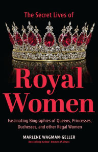 Title: Secret Lives of Royal Women: Fascinating Biographies of Queens, Princesses, Duchesses, and other Regal Women (Biographies of Royalty), Author: Marlene Wagman-Geller