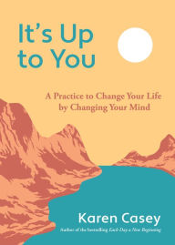 Title: It's Up to You: A Practice to Change Your Life by Changing Your Mind, Author: Karen Casey