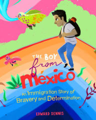 Title: The Boy from Mexico: An Immigrant Story of Bravery and Determination (Based on a true story) (Ages 5-8), Author: Edward Dennis