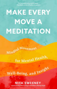 Title: Make Every Move a Meditation: Mindful Movement for Mental Health, Well-Being, and Insight, Author: Nita Sweeny