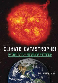Title: CLIMATE CATASTROPHE! Science or Science Fiction?, Author: Andy May