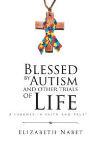 Title: Blessed by Autism and Other Trials of Life: A Journey in Faith and Trust, Author: Elizabeth Nabet