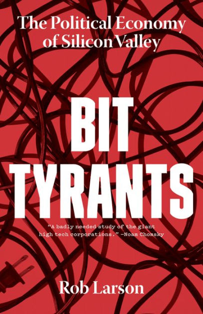 Bit Tyrants The Political Economy Of Silicon Valley By Rob Larson Paperback Barnes Noble
