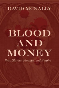 Title: Blood and Money: War, Slavery, Finance, and Empire, Author: David McNally