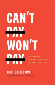 Title: Can't Pay, Won't Pay: The Case for Economic Disobedience and Debt Abolition, Author: Debt Collective